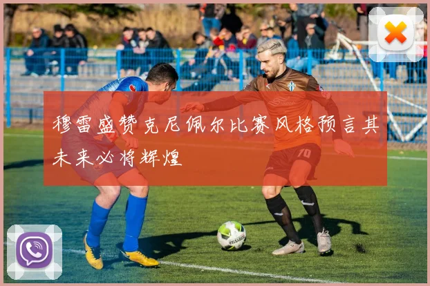 穆雷盛赞克尼佩尔比赛风格预言其未来必将辉煌