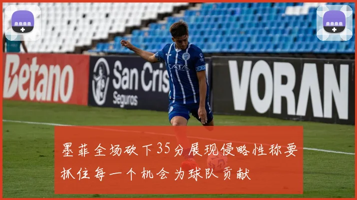 墨菲全场砍下35分展现侵略性称要抓住每一个机会为球队贡献