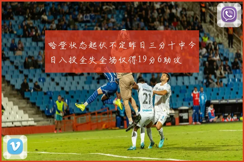 哈登状态起伏不定昨日三分十中今日八投全失全场仅得19分6助攻