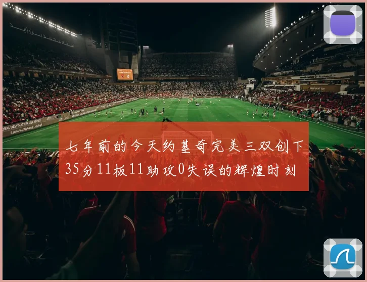 七年前的今天约基奇完美三双创下35分11板11助攻0失误的辉煌时刻