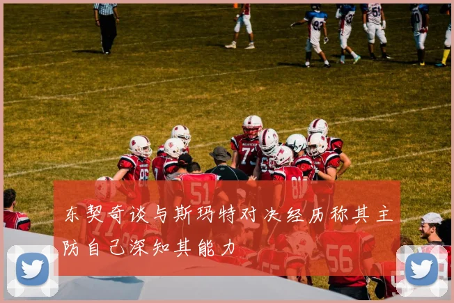 东契奇谈与斯玛特对决经历称其主防自己深知其能力