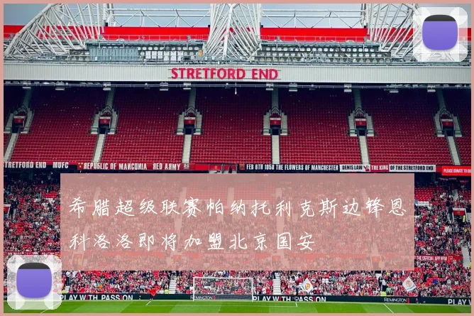 希腊超级联赛帕纳托利克斯边锋恩科洛洛即将加盟北京国安