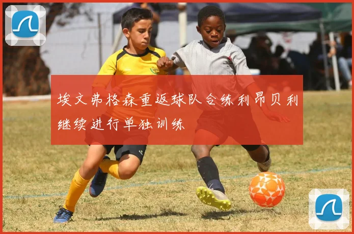 埃文弗格森重返球队合练利昂贝利继续进行单独训练