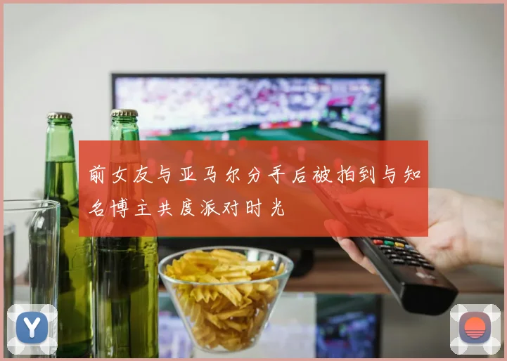 前女友与亚马尔分手后被拍到与知名博主共度派对时光