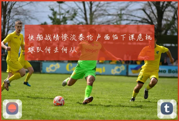 快船战绩惨淡泰伦卢面临下课危机球队何去何从