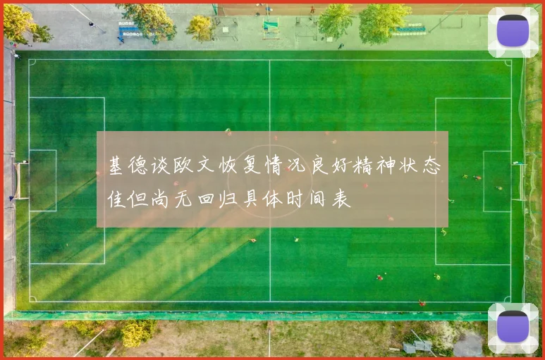 基德谈欧文恢复情况良好精神状态佳但尚无回归具体时间表